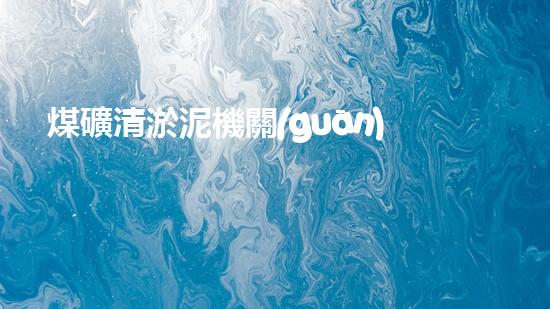 煤礦清淤泥機關(guān)鍵時辰！如何應(yīng)對都市排水系統(tǒng)的征詢題？